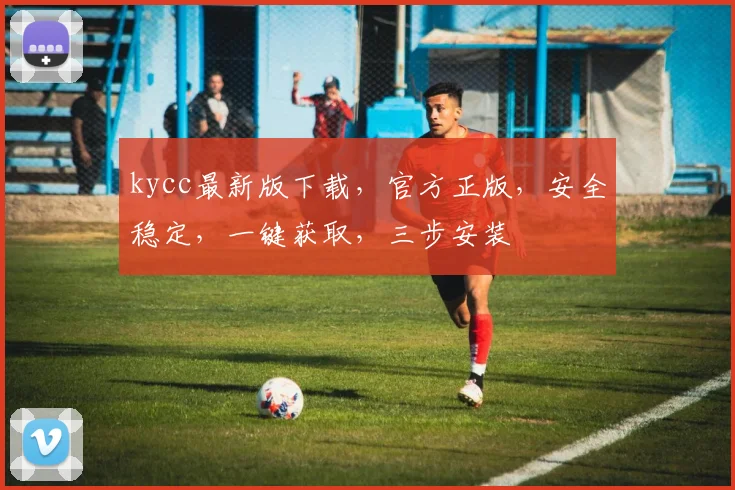 kycc最新版下载，官方正版，安全稳定，一键获取，三步安装