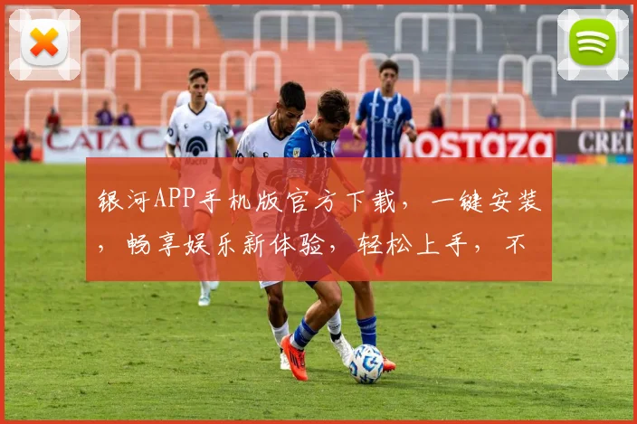 银河APP手机版官方下载，一键安装，畅享娱乐新体验，轻松上手，不容错过