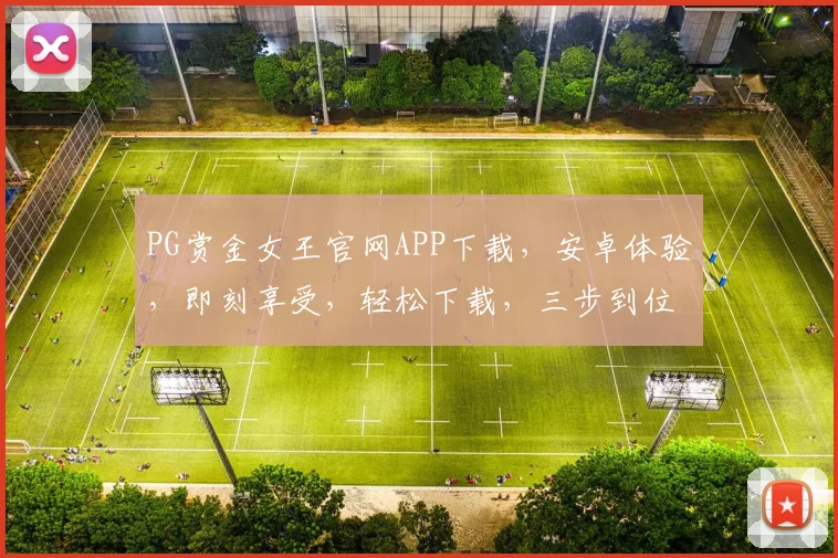 PG赏金女王官网APP下载，安卓体验，即刻享受，轻松下载，三步到位，快来体验