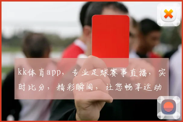 kk体育app，专业足球赛事直播，实时比分，精彩瞬间，让您畅享运动乐趣，不容错过