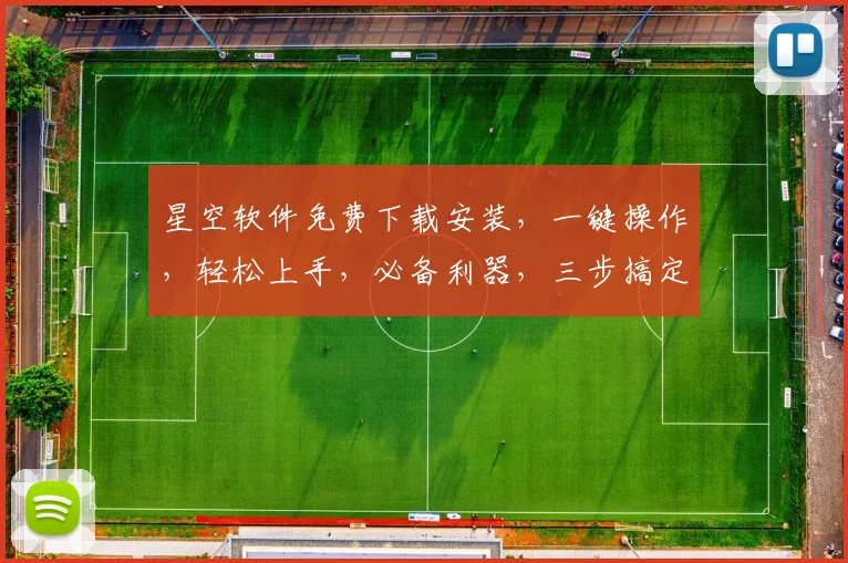 星空软件免费下载安装，一键操作，轻松上手，必备利器，三步搞定，不容错过，体验非凡