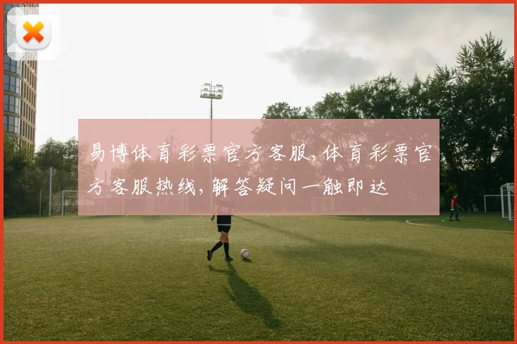 易博体育彩票官方客服,体育彩票官方客服热线,解答疑问一触即达