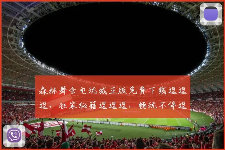 森林舞会电玩城正版免费下载逗逗逗，独家秘籍逗逗逗，畅玩不停逗逗逗