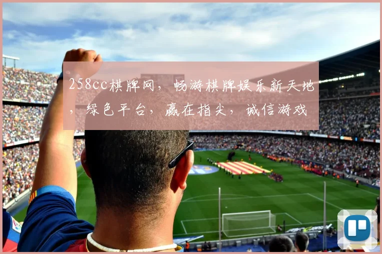 258cc棋牌网，畅游棋牌娱乐新天地，绿色平台，赢在指尖，诚信游戏，两重惊喜，不容错过