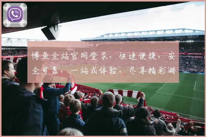 博鱼全站官网登录，快速便捷，安全可靠，一站式体验，尽享精彩游戏
